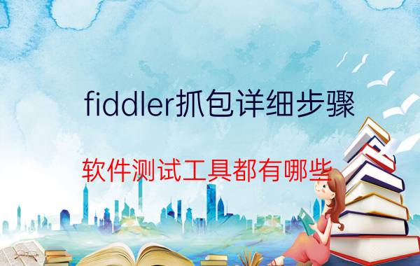 fiddler抓包详细步骤 软件测试工具都有哪些？